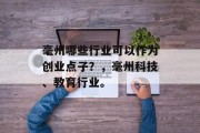毫州哪些行业可以作为创业点子?,毫州科技、教育行业。 毫州哪些行业可以作为创业点子?,毫州科技、教育行业。