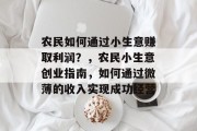 农民如何通过小生意赚取利润?,农民小生意创业指南,如何通过微薄的收入实现成功经营 农民如何通过小生意赚取利润?,农民小生意创业指南,如何通过微薄的收入实现成功经营