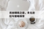 周末赚钱之道,多元途径与策略探索 周末赚钱之道,多元途径与策略探索