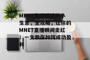 MNET直播赚钱的小生意,全攻略,让你的MNET直播瞬间走红!一文教你如何成功盈利 MNET直播赚钱的小生意,全攻略,让你的MNET直播瞬间走红!一文教你如何成功盈利