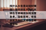 找什么小生意比较好赚钱?寻找创业方向的关键在于明确目标和深度思考,深度思考,寻找创业方向的关键在于明确目标 找什么小生意比较好赚钱?寻找创业方向的关键在于明确目标和深度思考,深度思考,寻找创业方向的关键在于明确目标