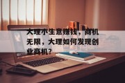 大理小生意赚钱,商机无限,大理如何发现创业商机? 大理小生意赚钱,商机无限,大理如何发现创业商机?