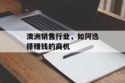 澳洲销售行业,如何选择赚钱的商机 澳洲销售行业,如何选择赚钱的商机