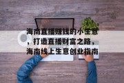 海南直播赚钱的小生意,打造直播财富之路,海南线上生意创业指南 海南直播赚钱的小生意,打造直播财富之路,海南线上生意创业指南