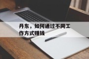 丹东,如何通过不同工作方式赚钱 丹东,如何通过不同工作方式赚钱