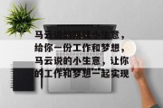 马云说的赚钱小生意，给你一份工作和梦想，马云说的小生意，让你的工作和梦想一起实现