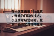 在小区里面做个小生意，赚钱的门路和技巧，小区生意经营秘籍，盈利门路与实用技巧分享