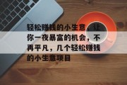 轻松赚钱的小生意,让你一夜暴富的机会,不再平凡,几个轻松赚钱的小生意项目 轻松赚钱的小生意,让你一夜暴富的机会,不再平凡,几个轻松赚钱的小生意项目