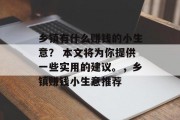 乡镇有什么赚钱的小生意？ 本文将为你提供一些实用的建议。，乡镇赚钱小生意推荐