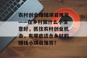 农村创业赚钱项目推荐——在乡村做什么小生意好,抓住农村创业机会,有哪些适合乡村的赚钱小项目推荐?