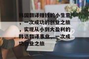 韩国翻译赚钱的小生意,一次成功的创业之旅,实现从小到大盈利的韩语翻译事业,一次成功创业之旅 韩国翻译赚钱的小生意,一次成功的创业之旅,实现从小到大盈利的韩语翻译事业,一次成功创业之旅