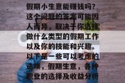 假期小生意能赚钱吗?这个问题的答案可能因人而异,取决于你选择做什么类型的假期工作以及你的技能和兴趣。以下是一些可以考虑的选项,假期生意,各种职业的选择及收益分析 假期小生意能赚钱吗?这个问题的答案可能因人而异,取决于你选择做什么类型的假期工作以及你的技能和兴趣。以下是一些可以考虑的选项,假期生意,各种职业的选择及收益分析