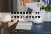 澳大利亚婴儿潮一代的退休金还不到所需资金的一半 澳大利亚婴儿潮一代的退休金还不到所需资金的一半