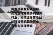 探索高收益服务领域，如何选择赚钱多的服务行业，如何选择高收益的赚钱多的服务行业，探索与选择策略
