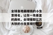 全球各地最赚钱的小生意排名,让你一夜暴富的商机,全球赚取亿万大钞的小生意排行榜 全球各地最赚钱的小生意排名,让你一夜暴富的商机,全球赚取亿万大钞的小生意排行榜