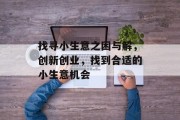 找寻小生意之困与解,创新创业,找到合适的小生意机会 找寻小生意之困与解,创新创业,找到合适的小生意机会