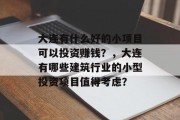 大连有什么好的小项目可以投资赚钱?,大连有哪些建筑行业的小型投资项目值得考虑? 大连有什么好的小项目可以投资赚钱?,大连有哪些建筑行业的小型投资项目值得考虑?