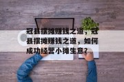 冠县摆摊赚钱之道,冠县摆摊赚钱之道,如何成功经营小摊生意? 冠县摆摊赚钱之道,冠县摆摊赚钱之道,如何成功经营小摊生意?