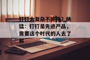 钉钉太复杂不好用?杨猛:钉钉是先进产品,需要这个时代的人去了解 钉钉太复杂不好用?杨猛:钉钉是先进产品,需要这个时代的人去了解