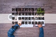 创业路上的小技巧,徐州创业项目赚钱的好选择,徐州创业热门领域分析,哪些项目值得你投资? 创业路上的小技巧,徐州创业项目赚钱的好选择,徐州创业热门领域分析,哪些项目值得你投资?