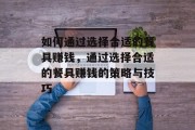 如何通过选择合适的餐具赚钱,通过选择合适的餐具赚钱的策略与技巧