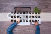 三万资金如何投资以实现盈利,三万资金投资策略,如何实现盈利? 三万资金如何投资以实现盈利,三万资金投资策略,如何实现盈利?