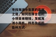 寻找海滩小生意的盈利之道,如何选择合适的小项目来赚钱,发掘海滩小商机,找出合适的盈利方式 寻找海滩小生意的盈利之道,如何选择合适的小项目来赚钱,发掘海滩小商机,找出合适的盈利方式