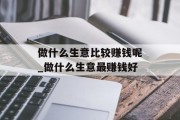 做什么生意比较赚钱呢_做什么生意最赚钱好 做什么生意比较赚钱呢_做什么生意最赚钱好