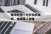 新华时评|对华关税加码,美国错上加错
