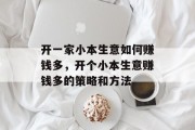 开一家小本生意如何赚钱多,开个小本生意赚钱多的策略和方法 开一家小本生意如何赚钱多,开个小本生意赚钱多的策略和方法