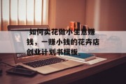 如何卖花做小生意赚钱,一赚小钱的花卉店创业计划书模板