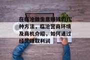 在临沧做生意赚钱的几种方法,临沧营商环境及商机介绍,如何通过经营赚取利润 在临沧做生意赚钱的几种方法,临沧营商环境及商机介绍,如何通过经营赚取利润