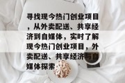 寻找现今热门创业项目，从外卖配送、共享经济到自媒体，实时了解现今热门创业项目，外卖配送、共享经济与自媒体探索