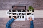 近日如何通过创新与努力赚钱,创新与努力,现代赚钱之道