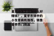 夏天小生意出售什么好赚钱?,夏季市场中的小生意商机推荐,销售夏季热门商品