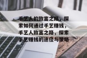 手艺人的致富之路,探索如何通过手艺赚钱,手艺人致富之路,探索手艺赚钱的途径与策略