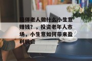 陪伴老人做什么小生意赚钱?,投资老年人市场,小生意如何带来盈利机会