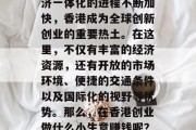 香港创业做什么小生意赚钱?近年来,随着中国经济的发展和全球经济一体化的进程不断加快,香港成为全球创新创业的重要热土。在这里,不仅有丰富的经济资源,还有开放的市场环境、便捷的交通条件以及国际化的视野等优势。那么,在香港创业做什么小生意赚钱呢?以下是几点建议,香港创业指南,适合所有创业者的十大好项目 香港创业做什么小生意赚钱?近年来,随着中国经济的发展和全球经济一体化的进程不断加快,香港成为全球创新创业的重要热土。在这里,不仅有丰富的经济资源,还有开放的市场环境、便捷的交通条件以及国际化的视野等优势。那么,在香港创业做什么小生意赚钱呢?以下是几点建议,香港创业指南,适合所有创业者的十大好项目