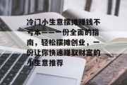 冷门小生意摆摊赚钱不亏本——一份全面的指南,轻松摆摊创业,一份让你快速赚取财富的小生意推荐 冷门小生意摆摊赚钱不亏本——一份全面的指南,轻松摆摊创业,一份让你快速赚取财富的小生意推荐