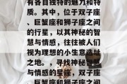 在浩瀚的星空中,有许多不同的星座,它们拥有各自独特的魅力和特质。其中,位于双子座、巨蟹座和狮子座之间的行星,以其神秘的智慧与情感,往往被人们视为理想的小生意选址之地。,寻找神秘智慧与情感的星座,双子座、巨蟹座和狮子座之间的行星理想小生意选址地