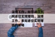 淄博工作，如何通过不同途径实现赚钱，淄博工作，多元途径实现赚钱的策略