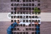 在今天这个信息爆炸的时代里,要想成为一位成功的个体经营者,并不是一件容易的事。有很多方法可以让你在创业的道路上更加成功。其中之一就是找到适合自己的项目,而不是盲目跟风。,如何选择合适的创业项目,避免盲目跟风的策略 在今天这个信息爆炸的时代里,要想成为一位成功的个体经营者,并不是一件容易的事。有很多方法可以让你在创业的道路上更加成功。其中之一就是找到适合自己的项目,而不是盲目跟风。,如何选择合适的创业项目,避免盲目跟风的策略
