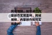 同城视频，如何通过内容创作实现盈利，同城视频，内容创作如何实现盈利？