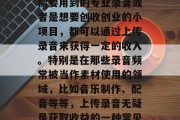 在当今社会中,利用线上录音工具和平台,无论是做个人爱好、工作需要用到的专业录音或者是想要创收创业的小项目,都可以通过上传录音来获得一定的收入。特别是在那些录音频常被当作素材使用的领域,比如音乐制作、配音等等,上传录音无疑是获取收益的一种常见方式。,在线录音平台与创作项目,从零开始的音频盈利之路