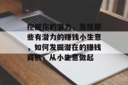 挖掘你的潜力,发现那些有潜力的赚钱小生意,如何发掘潜在的赚钱商机,从小生意做起 挖掘你的潜力,发现那些有潜力的赚钱小生意,如何发掘潜在的赚钱商机,从小生意做起
