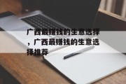 广西最赚钱的生意选择，广西最赚钱的生意选择推荐