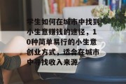 学生如何在城市中找到小生意赚钱的途径,10种简单易行的小生意创业方式,适合在城市中寻找收入来源 学生如何在城市中找到小生意赚钱的途径,10种简单易行的小生意创业方式,适合在城市中寻找收入来源