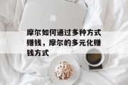 摩尔如何通过多种方式赚钱,摩尔的多元化赚钱方式