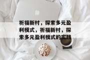 祈福新村,探索多元盈利模式,祈福新村,探索多元盈利模式的实践