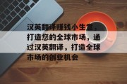 汉英翻译赚钱小生意,打造您的全球市场,通过汉英翻译,打造全球市场的创业机会